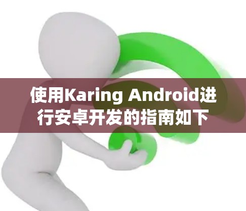 使用Karing Android进行安卓开发的指南如下 使用Karing Android进行安卓开发的指南如下