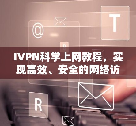 IVPN科学上网教程,实现高效、安全的网络访问 IVPN科学上网教程,实现高效、安全的网络访问