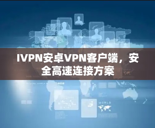 IVPN安卓VPN客户端,安全高速连接方案 IVPN安卓VPN客户端,安全高速连接方案