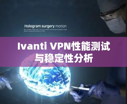 Ivanti VPN性能测试与稳定性分析 Ivanti VPN性能测试与稳定性分析