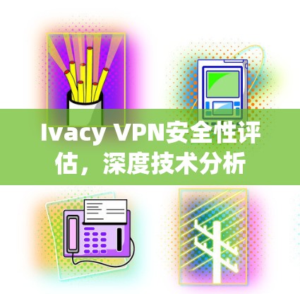 Ivacy VPN安全性评估,深度技术分析 Ivacy VPN安全性评估,深度技术分析