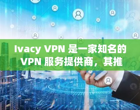 Ivacy VPN 是一家知名的 VPN 服务提供商,其推荐排行可能会根据不同的评测标准、用户反馈以及其他因素有所不同。以下是一些可能影响 Ivacy VPN 推荐排行的关键因素和推荐 VPN Ivacy VPN 是一家知名的 VPN 服务提供商,其推荐排行可能会根据不同的评测标准、用户反馈以及其他因素有所不同。以下是一些可能影响 Ivacy VPN 推荐排行的关键因素和推荐 VPN