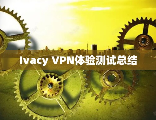Ivacy VPN体验测试总结 Ivacy VPN体验测试总结