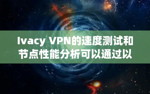 Ivacy VPN的速度测试和节点性能分析可以通过以下步骤进行 Ivacy VPN的速度测试和节点性能分析可以通过以下步骤进行