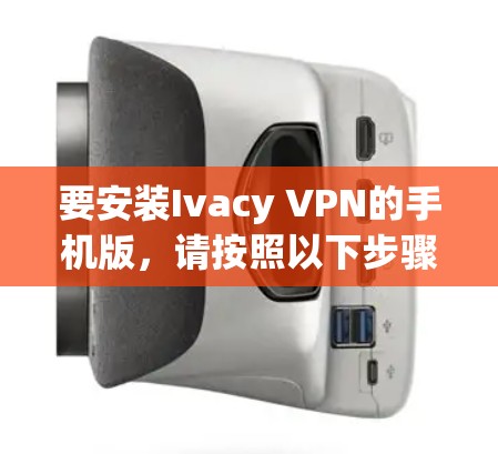 要安装Ivacy VPN的手机版,请按照以下步骤操作 要安装Ivacy VPN的手机版,请按照以下步骤操作