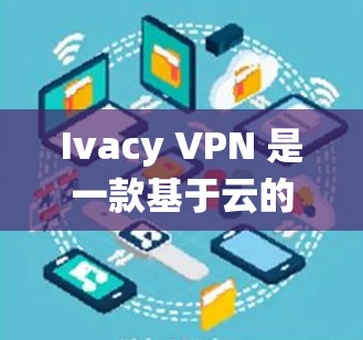 Ivacy VPN 是一款基于云的 VPN 服务,适用于保护隐私和绕过地理限制。以下是下载 Ivacy VPN 的步骤 Ivacy VPN 是一款基于云的 VPN 服务,适用于保护隐私和绕过地理限制。以下是下载 Ivacy VPN 的步骤