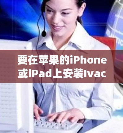 要在苹果的iPhone或iPad上安装Ivacy VPN，按照以下步骤操作