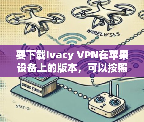 要下载Ivacy VPN在苹果设备上的版本,可以按照以下步骤进行 要下载Ivacy VPN在苹果设备上的版本,可以按照以下步骤进行