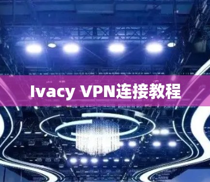 Ivacy VPN连接教程 Ivacy VPN连接教程