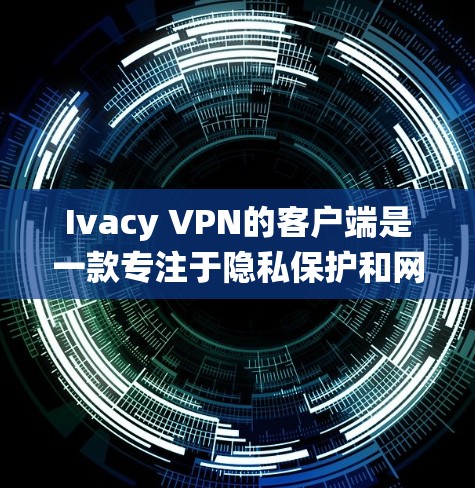 Ivacy VPN的客户端是一款专注于隐私保护和网络安全的应用程序,适用于多种操作系统和设备。以下是关于Ivacy VPN客户端的一些详细信息 Ivacy VPN的客户端是一款专注于隐私保护和网络安全的应用程序,适用于多种操作系统和设备。以下是关于Ivacy VPN客户端的一些详细信息