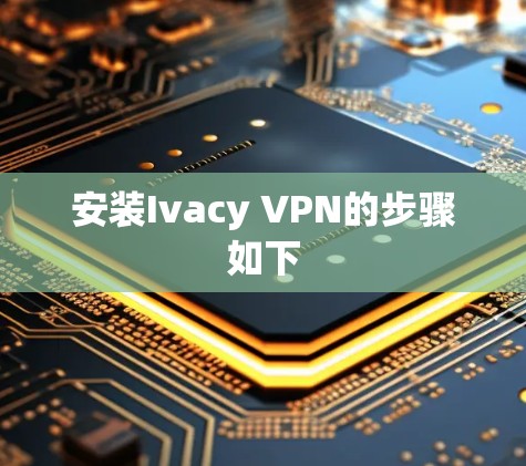 安装Ivacy VPN的步骤如下 安装Ivacy VPN的步骤如下