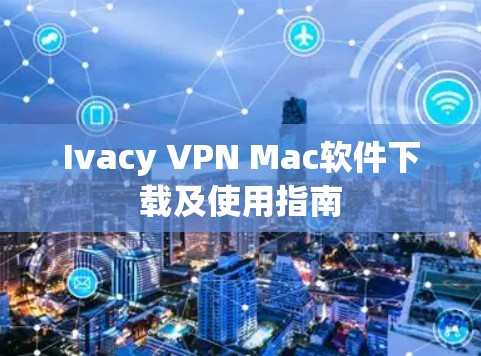 Ivacy VPN Mac软件下载及使用指南 Ivacy VPN Mac软件下载及使用指南