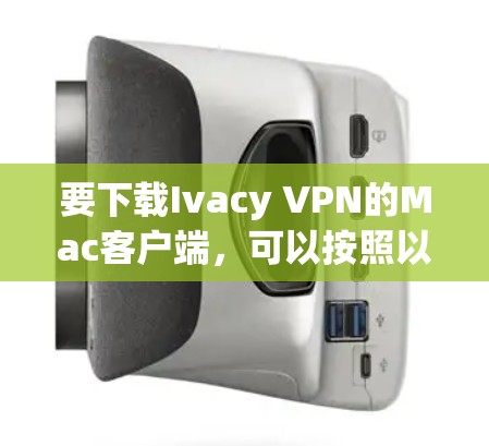 要下载Ivacy VPN的Mac客户端,可以按照以下步骤操作 要下载Ivacy VPN的Mac客户端,可以按照以下步骤操作