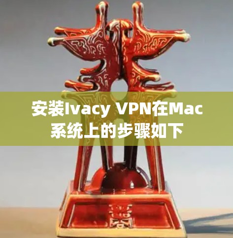 安装Ivacy VPN在Mac系统上的步骤如下 安装Ivacy VPN在Mac系统上的步骤如下