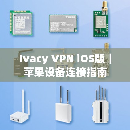 Ivacy VPN iOS版|苹果设备连接指南 Ivacy VPN iOS版|苹果设备连接指南