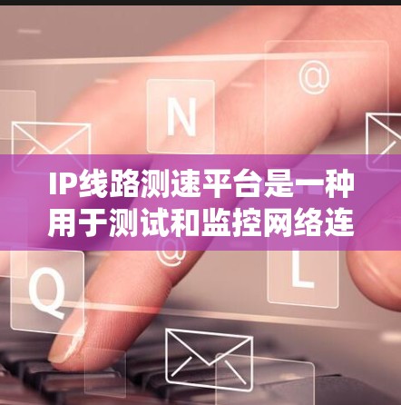 IP线路测速平台是一种用于测试和监控网络连接性能的工具或系统,通常用于测量互联网或局域网的带宽速度、延迟、丢包率等关键指标。这些平台通过发送测试数据包并测量其传输时间和丢失情况,来评估网络的性能 IP线路测速平台是一种用于测试和监控网络连接性能的工具或系统,通常用于测量互联网或局域网的带宽速度、延迟、丢包率等关键指标。这些平台通过发送测试数据包并测量其传输时间和丢失情况,来评估网络的性能