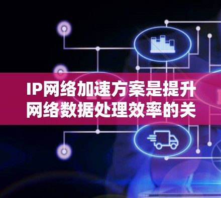 IP网络加速方案是提升网络数据处理效率的关键技术,特别在高负载环境下,能够显著降低延迟并提高吞吐量。以下是对IP网络加速方案的详细分析和总结 IP网络加速方案是提升网络数据处理效率的关键技术,特别在高负载环境下,能够显著降低延迟并提高吞吐量。以下是对IP网络加速方案的详细分析和总结