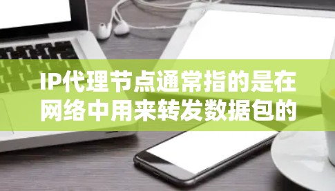 IP代理节点通常指的是在网络中用来转发数据包的设备或服务器。它可以是一个防火墙、路由器,或者是专门的代理服务器。IP代理节点的主要作用是转发IP数据包,从而实现对网络流量的管理和控制 IP代理节点通常指的是在网络中用来转发数据包的设备或服务器。它可以是一个防火墙、路由器,或者是专门的代理服务器。IP代理节点的主要作用是转发IP数据包,从而实现对网络流量的管理和控制