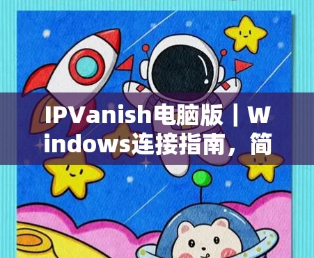 IPVanish电脑版|Windows连接指南,简单易懂的配置方法 IPVanish电脑版|Windows连接指南,简单易懂的配置方法