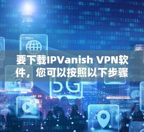 要下载IPVanish VPN软件,您可以按照以下步骤进行 要下载IPVanish VPN软件,您可以按照以下步骤进行