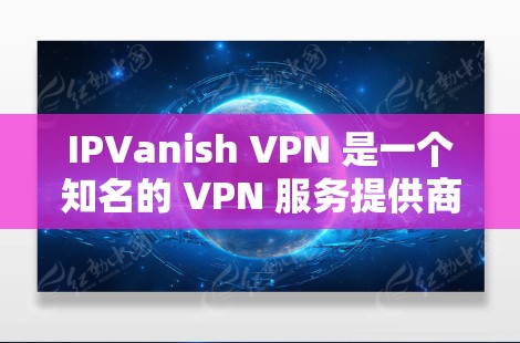 IPVanish VPN 是一个知名的 VPN 服务提供商,其官方正版软件可以通过其官方网站或合法的应用商店获取。以下是获取 IPVanish VPN 正版软件的几种方法 IPVanish VPN 是一个知名的 VPN 服务提供商,其官方正版软件可以通过其官方网站或合法的应用商店获取。以下是获取 IPVanish VPN 正版软件的几种方法