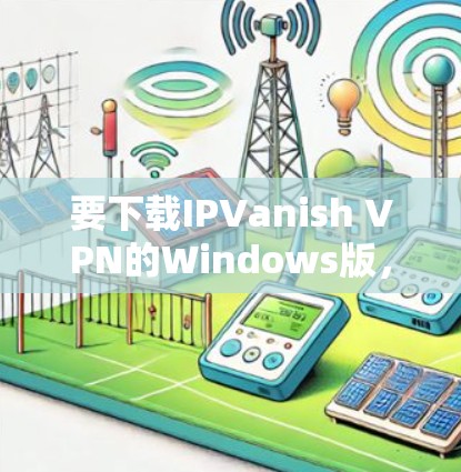要下载IPVanish VPN的Windows版，请按照以下步骤操作