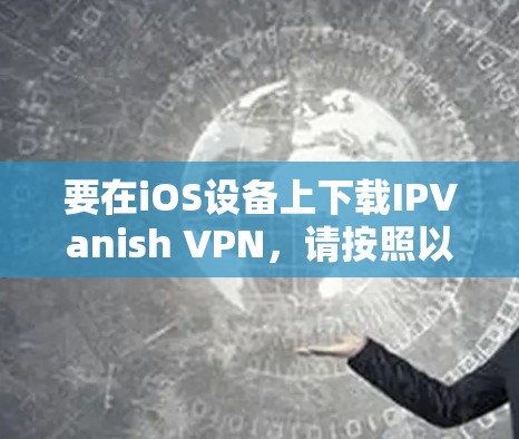 要在iOS设备上下载IPVanish VPN,请按照以下步骤操作 要在iOS设备上下载IPVanish VPN,请按照以下步骤操作