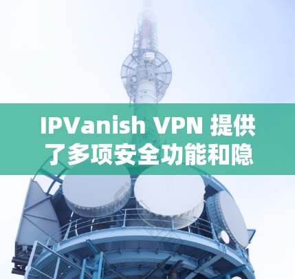IPVanish VPN 提供了多项安全功能和隐私保护措施，以确保用户的数据和网络活动的安全性。以下是其主要的安全功能和隐私保护说明