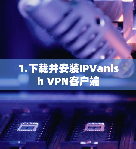 1.下载并安装IPVanish VPN客户端