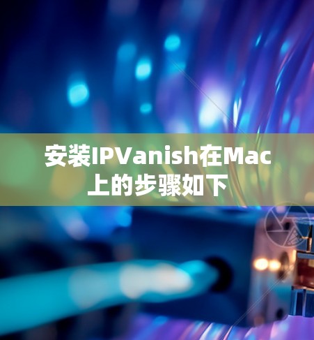 安装IPVanish在Mac上的步骤如下