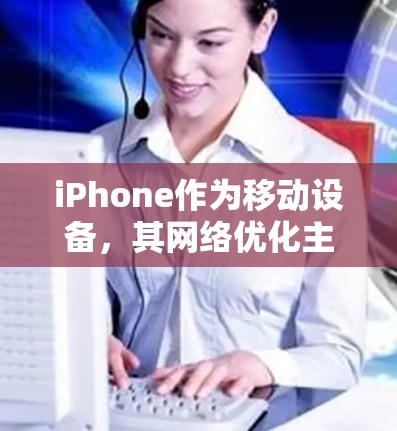 iPhone作为移动设备,其网络优化主要针对移动网络信号和连接稳定性问题。以下是一些常见的网络优化方案和建议,帮助您提升iPhone的网络体验 iPhone作为移动设备,其网络优化主要针对移动网络信号和连接稳定性问题。以下是一些常见的网络优化方案和建议,帮助您提升iPhone的网络体验