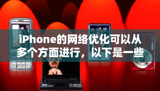 iPhone的网络优化可以从多个方面进行,以下是一些实用的建议和步骤,帮助你优化iPhone的网络性能 iPhone的网络优化可以从多个方面进行,以下是一些实用的建议和步骤,帮助你优化iPhone的网络性能