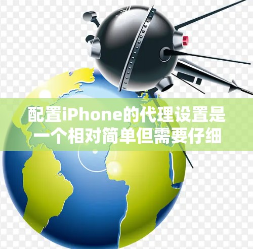 配置iPhone的代理设置是一个相对简单但需要仔细完成的过程。以下是详细的步骤指南 配置iPhone的代理设置是一个相对简单但需要仔细完成的过程。以下是详细的步骤指南