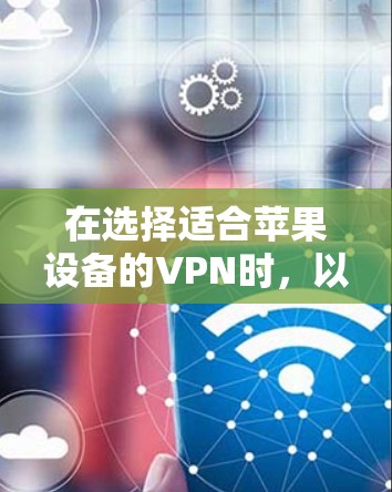 在选择适合苹果设备的VPN时,以下几款服务是值得推荐的 在选择适合苹果设备的VPN时,以下几款服务是值得推荐的