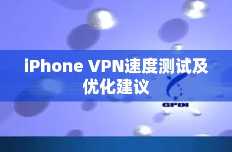 iPhone VPN速度测试及优化建议 iPhone VPN速度测试及优化建议