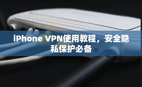 iPhone VPN使用教程,安全隐私保护必备 iPhone VPN使用教程,安全隐私保护必备