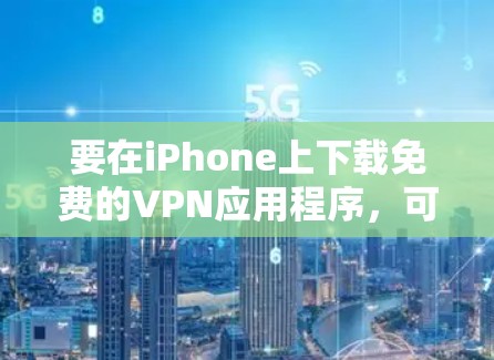 要在iPhone上下载免费的VPN应用程序,可以按照以下步骤操作 要在iPhone上下载免费的VPN应用程序,可以按照以下步骤操作