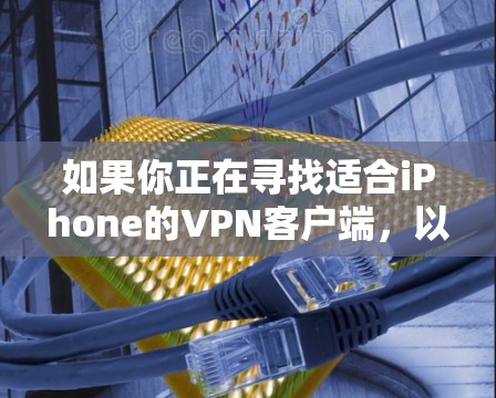 如果你正在寻找适合iPhone的VPN客户端,以下是一些推荐的VPN服务及其客户端 如果你正在寻找适合iPhone的VPN客户端,以下是一些推荐的VPN服务及其客户端