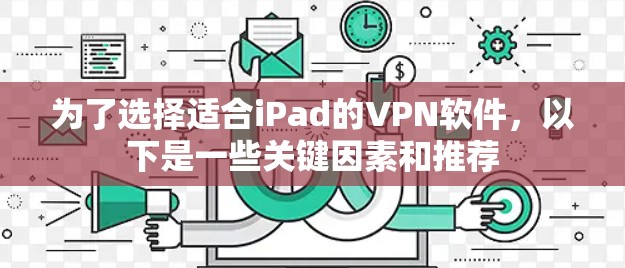 为了选择适合iPad的VPN软件,以下是一些关键因素和推荐 为了选择适合iPad的VPN软件,以下是一些关键因素和推荐