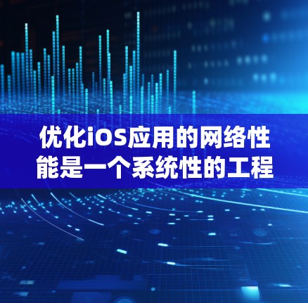 优化iOS应用的网络性能是一个系统性的工程,涉及多个方面的调整和优化。以下是一些关键步骤和技巧,帮助你有效提升应用的网络效率 优化iOS应用的网络性能是一个系统性的工程,涉及多个方面的调整和优化。以下是一些关键步骤和技巧,帮助你有效提升应用的网络效率
