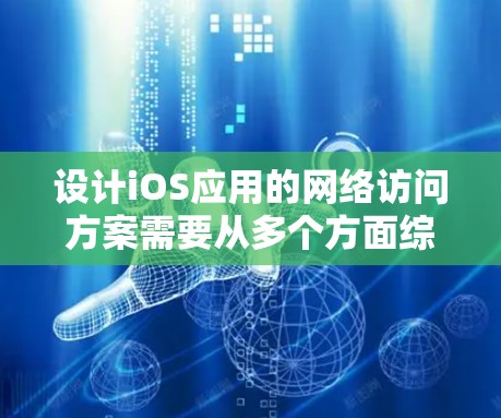 设计iOS应用的网络访问方案需要从多个方面综合考虑,以确保应用的稳定性和用户体验。以下是一个结构化的网络访问方案,涵盖关键的设计要点 设计iOS应用的网络访问方案需要从多个方面综合考虑,以确保应用的稳定性和用户体验。以下是一个结构化的网络访问方案,涵盖关键的设计要点