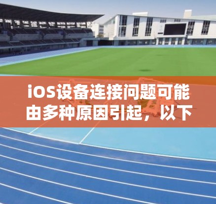 iOS设备连接问题可能由多种原因引起,以下是一个逐步的解决方案,帮助用户排查和解决iOS连接问题 iOS设备连接问题可能由多种原因引起,以下是一个逐步的解决方案,帮助用户排查和解决iOS连接问题