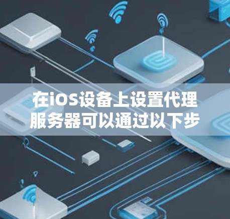 在iOS设备上设置代理服务器可以通过以下步骤完成 在iOS设备上设置代理服务器可以通过以下步骤完成