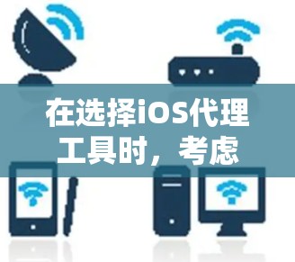 在选择iOS代理工具时,考虑以下几个关键因素和推荐 在选择iOS代理工具时,考虑以下几个关键因素和推荐