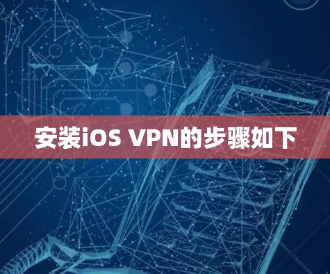 安装iOS VPN的步骤如下 安装iOS VPN的步骤如下