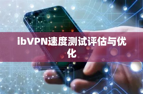 ibVPN速度测试评估与优化 ibVPN速度测试评估与优化