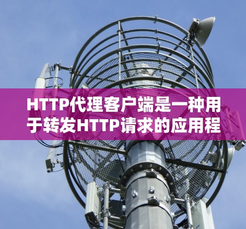 HTTP代理客户端是一种用于转发HTTP请求的应用程序,通常用于匿名网游、防火墙规避、下载加速或隐私保护等场景。以下是关于HTTP代理客户端的详细指南,包括常见工具、配置方法和注意事项 HTTP代理客户端是一种用于转发HTTP请求的应用程序,通常用于匿名网游、防火墙规避、下载加速或隐私保护等场景。以下是关于HTTP代理客户端的详细指南,包括常见工具、配置方法和注意事项