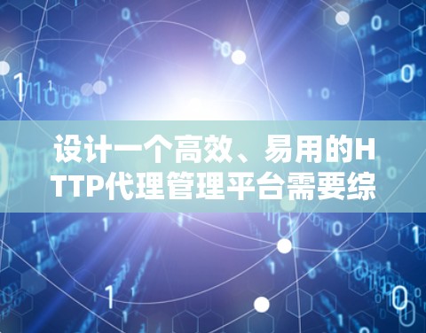 设计一个高效、易用的HTTP代理管理平台需要综合考虑用户需求、功能模块、技术选型和部署方案。以下是设计平台的详细步骤和考虑因素 设计一个高效、易用的HTTP代理管理平台需要综合考虑用户需求、功能模块、技术选型和部署方案。以下是设计平台的详细步骤和考虑因素