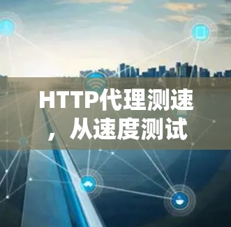 HTTP代理测速,从速度测试到性能优化 HTTP代理测速,从速度测试到性能优化