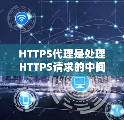 HTTPS代理是处理HTTPS请求的中间服务器,用于在客户端和服务器之间介入,确保加密通信并可能转换协议。以下是关于HTTPS代理的详细解析 HTTPS代理是处理HTTPS请求的中间服务器,用于在客户端和服务器之间介入,确保加密通信并可能转换协议。以下是关于HTTPS代理的详细解析